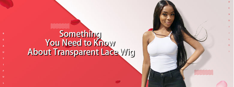 Something You Need to Know About Transparent Lace Wig