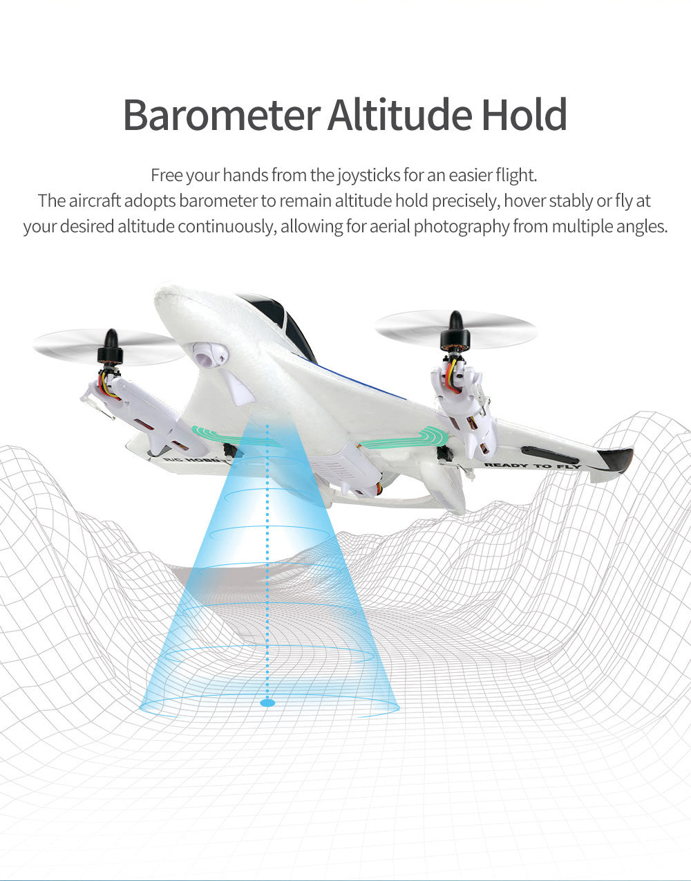 Barometer Altitude Hold,Free your hands from the joysticks for an easier fight.The aircraft adopts barometer to remain altitude hold precisely£¬ hover stably or fly at your desired altitude continuously£¬ allowing for aerial photography from multiple angles.